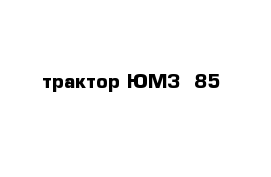 трактор ЮМЗ  85